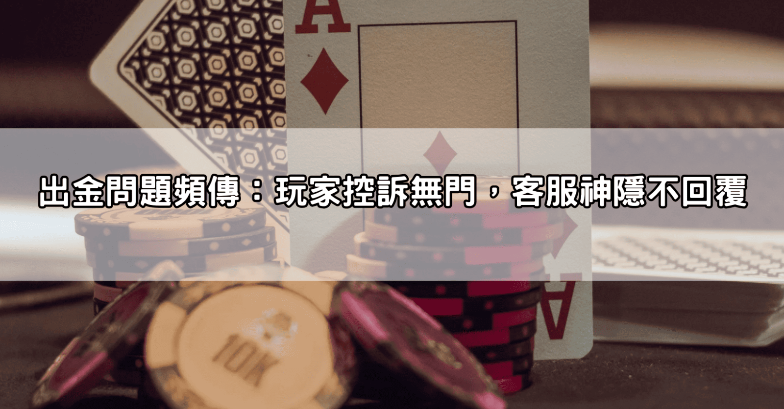 出金問題頻傳：玩家控訴無門，客服神隱不回覆